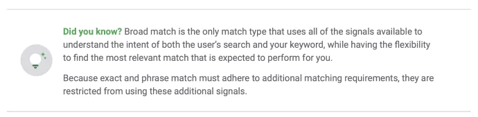 Did you know box that has information about Broad Match type and when to use Broad Match as it uses all the signals available to understand the intent of both the user's search and the keyword. While Exact and phrase match are restricted from using the additional signals.