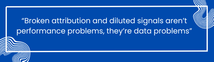 This banner explians"Broken attribution and diluted signals aren't performance problems, they're data problems"