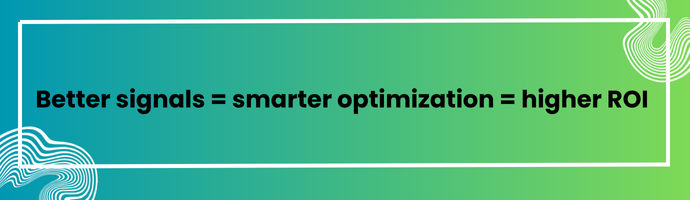 This image explains "Better signal = smarter optimization = higher ROI"