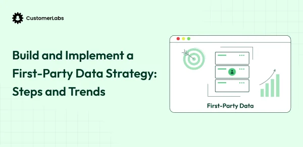 Building and Implementing a First-Party Data Strategy: Key Steps and Trends