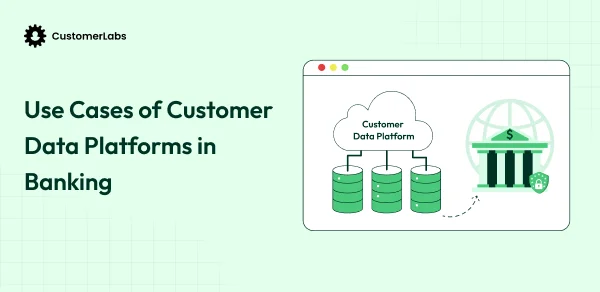 Use Cases of Customer Data Platforms in Banking